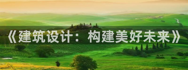 安信12登录网址：《建筑设计：构建美好未来》