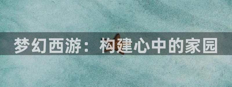 安信信托12 期：梦幻西游：构建心中的家园
