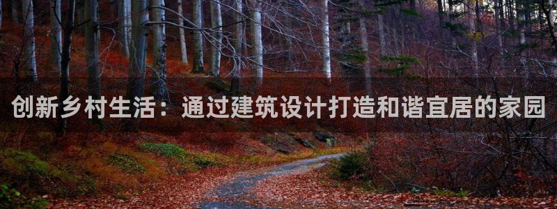 安信招商rk金12手12指jc：创新乡村生活：通过建筑设计打造和谐宜居的家园