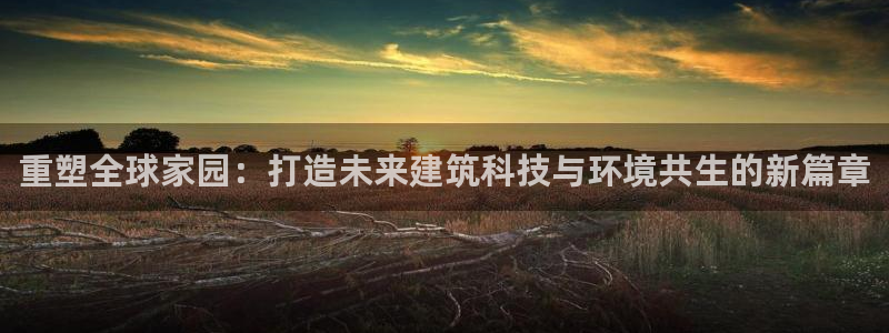 安信可12f：重塑全球家园：打造未来建筑科技与环境共生的新篇章