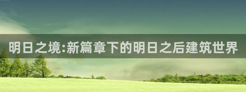 安信信托12 期：明日之境:新篇章下的明日之后建筑世界
