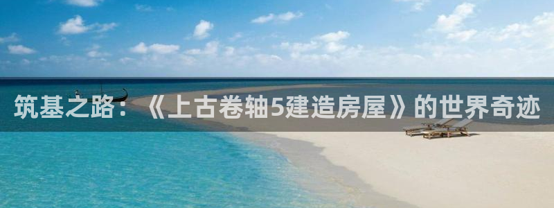 安卓12微信：筑基之路：《上古卷轴5建造房屋》的世界奇迹