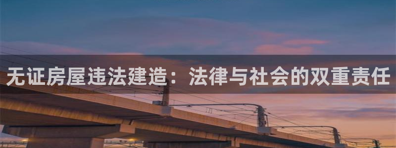 安信12登录：无证房屋违法建造：法律与社会的双重责任