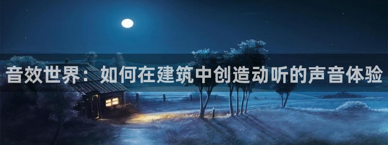 安信12官网：音效世界：如何在建筑中创造动听的声音体验