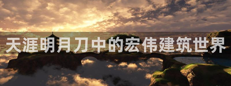 安信12注册登录下戴：天涯明月刀中的宏伟建筑世界