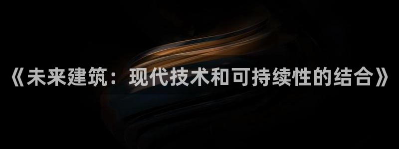 安信cw12系列：《未来建筑：现代技术和可持续性的结合》