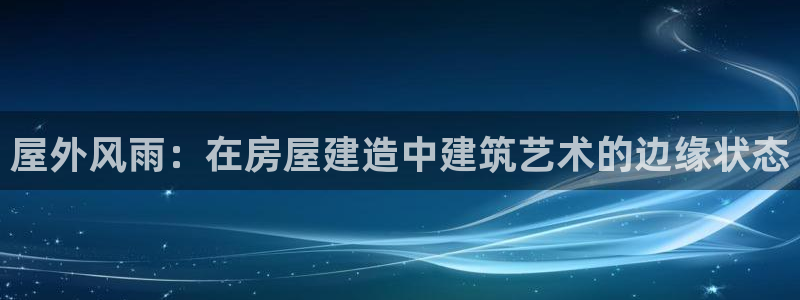 安信12专用挂机：屋外风雨：在房屋建造中建筑艺术的边缘状态