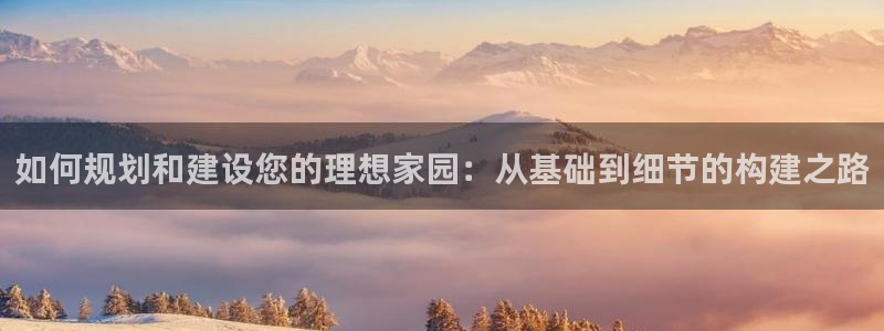 安信证券手机壳12：如何规划和建设您的理想家园：从基础到细节的构建之路