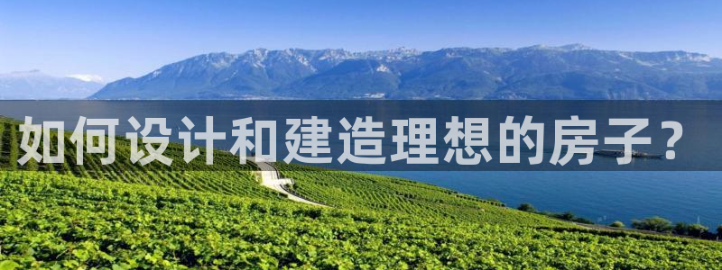 安信12app下载：如何设计和建造理想的房子？