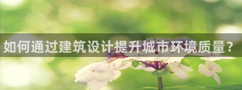 安信12娱乐：如何通过建筑设计提升城市环境质量？