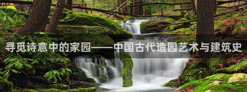 安信12：寻觅诗意中的家园——中国古代造园艺术与建筑史