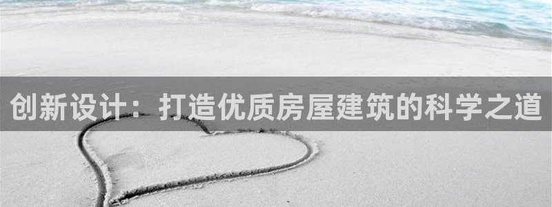 安信12登录网址：创新设计：打造优质房屋建筑的科学之道