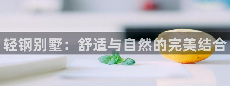 安信12娱乐登录网页：轻钢别墅：舒适与自然的完美结合