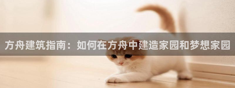 安信12平台官网：方舟建筑指南：如何在方舟中建造家园和梦想家园