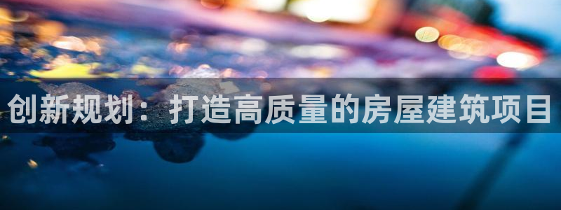 安信12平台介绍：创新规划：打造高质量的房屋建筑项目