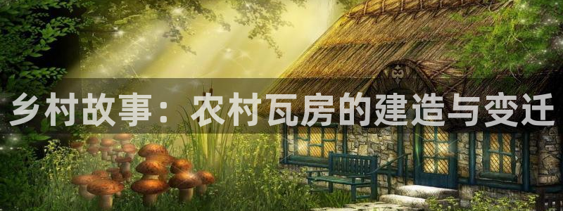 安信12代理：乡村故事：农村瓦房的建造与变迁