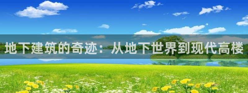 安信12注册登录：地下建筑的奇迹：从地下世界到现代高楼