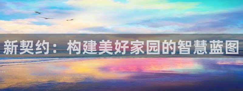 安信12登录网址：新契约：构建美好家园的智慧蓝图