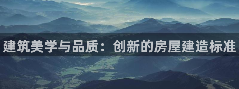 安信12娱乐主管：建筑美学与品质：创新的房屋建造标准