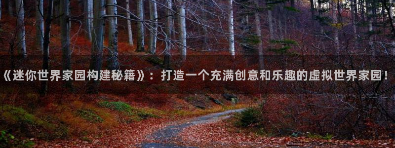 安信证券手机壳12：《迷你世界家园构建秘籍》：打造一个充满创意和乐趣的虚拟世界家园！