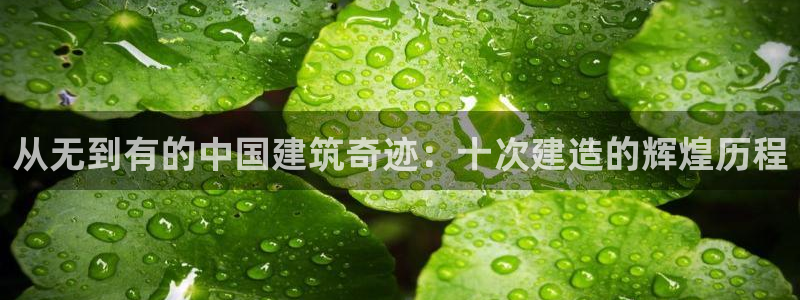 安信12注册代理：从无到有的中国建筑奇迹：十次建造的辉煌历程