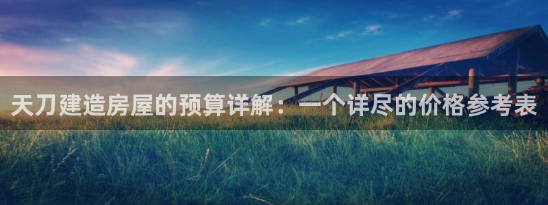 安信12注册咋7O777：天刀建造房屋的预算详解：一个详尽的价格参考表