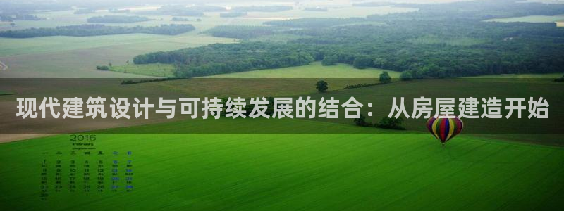 安信12彩票：现代建筑设计与可持续发展的结合：从房屋建造开始