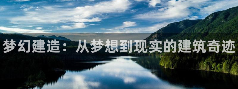 安信12娱乐登录网页：梦幻建造：从梦想到现实的建筑奇迹