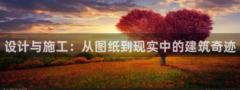 安信12娱乐登录网页：设计与施工：从图纸到现实中的建筑奇迹