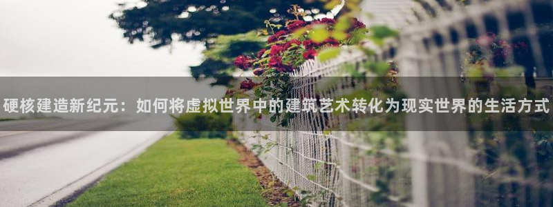 安信可12f：硬核建造新纪元：如何将虚拟世界中的建筑艺术转化为现实世界的生活方式