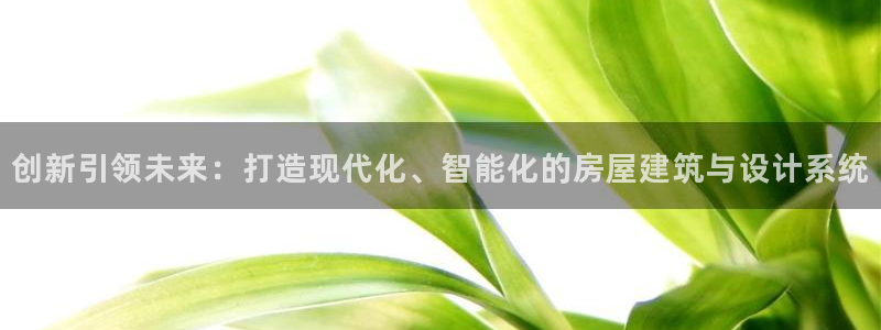 安信12网站：创新引领未来：打造现代化、智能化的房屋建筑与设计系统