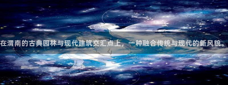 安信12娱乐主管：在渭南的古典园林与现代建筑交汇点上，一种融合传统与现代的新风貌。