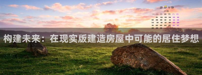 安信12平台可靠吗：构建未来：在现实版建造房屋中可能的居住梦想