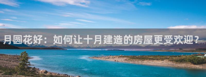 安信12注册：月圆花好：如何让十月建造的房屋更受欢迎？