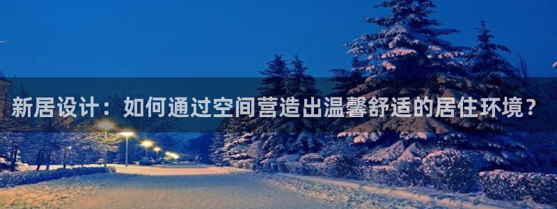 下载安信12：新居设计：如何通过空间营造出温馨舒适的居住环境？