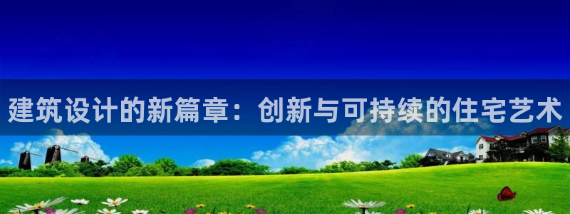 安信12赛车：建筑设计的新篇章：创新与可持续的住宅艺术