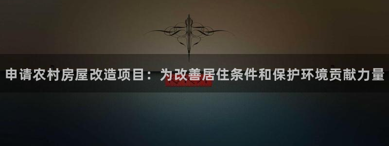 安信12是什么软件：申请农村房屋改造项目：为改善居住条件和保护环境贡献力量