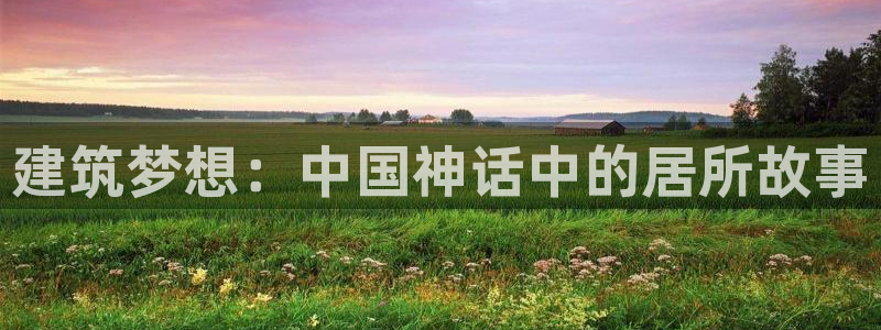 安信12月金股：建筑梦想：中国神话中的居所故事