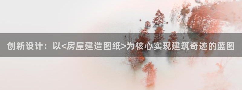 安信12彩票app下载：创新设计：以<房屋建造图纸>为核心实现建筑奇迹的蓝图