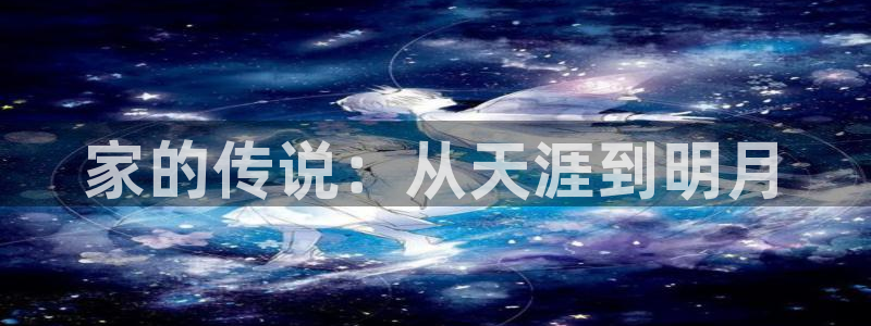 安信12平台：家的传说：从天涯到明月
