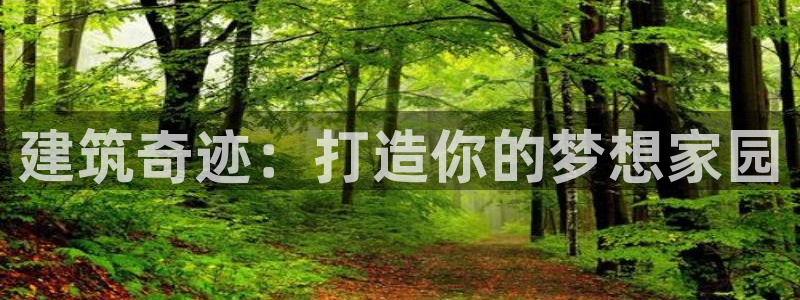 安信12开户：建筑奇迹：打造你的梦想家园