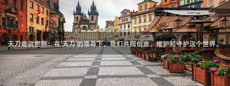 安信可12e12f：天刀造就世界：在\'天刀\'的领导下，我们共同创造、维护和守护这个世界。