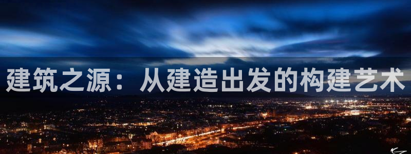 安信12彩票在线网址：建筑之源：从建造出发的构建艺术