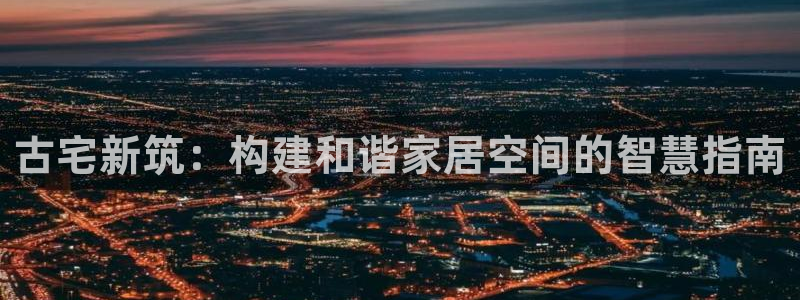 安信 12：古宅新筑：构建和谐家居空间的智慧指南