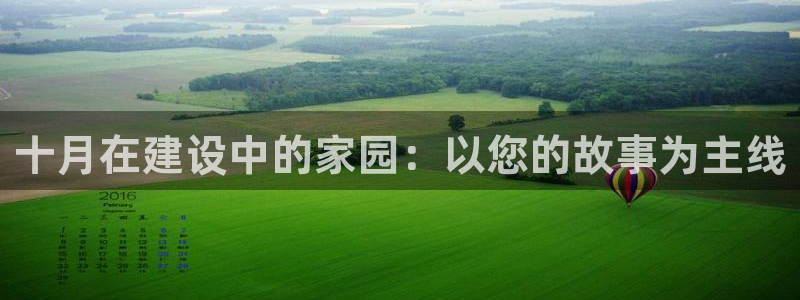 安信12平台最新消息：十月在建设中的家园：以您的故事为主线