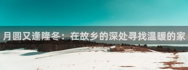 安信12注册登录：月圆又逢隆冬：在故乡的深处寻找温暖的家