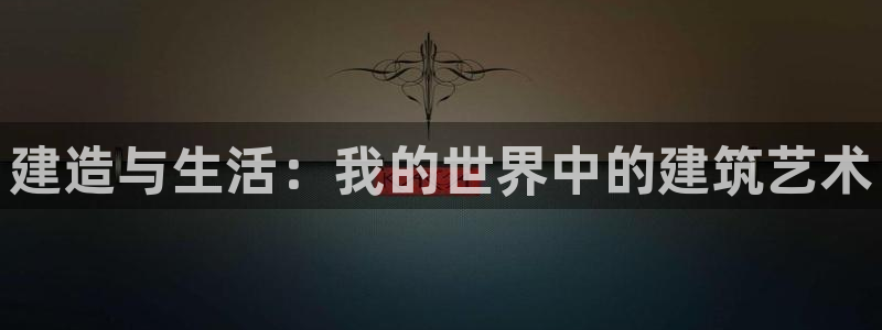 安信12彩票app下载：建造与生活：我的世界中的建筑艺术