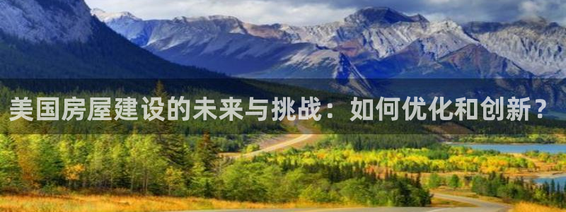 安卓12微信：美国房屋建设的未来与挑战：如何优化和创新？