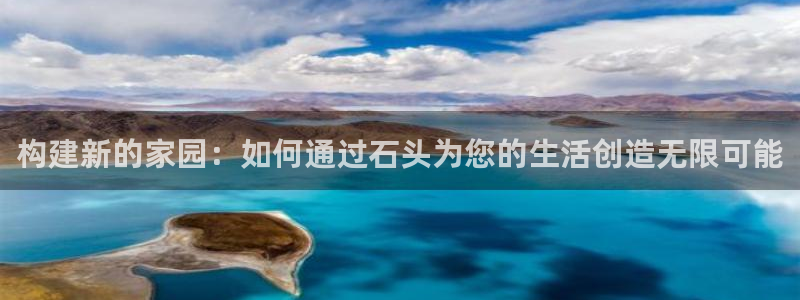 安信12靠谱吗：构建新的家园：如何通过石头为您的生活创造无限可能