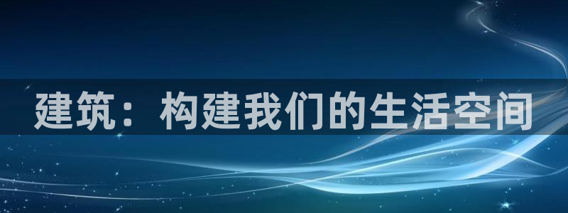安信12是做什么：建筑：构建我们的生活空间